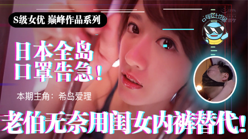 【AV解说】【IPX-445】日本全国口罩告急！市民老伯无奈用闺女内裤替代~希岛爱理