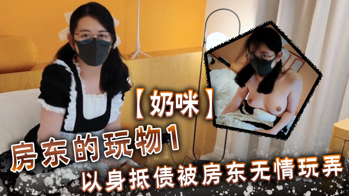 奶咪房東的玩物1以身抵的債被房東無情玩弄
